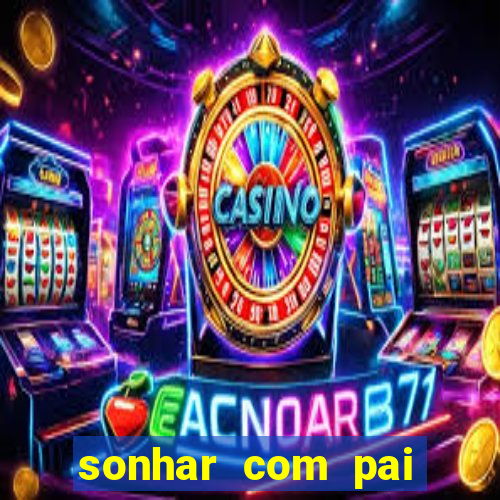 sonhar com pai falecido jogo do bicho